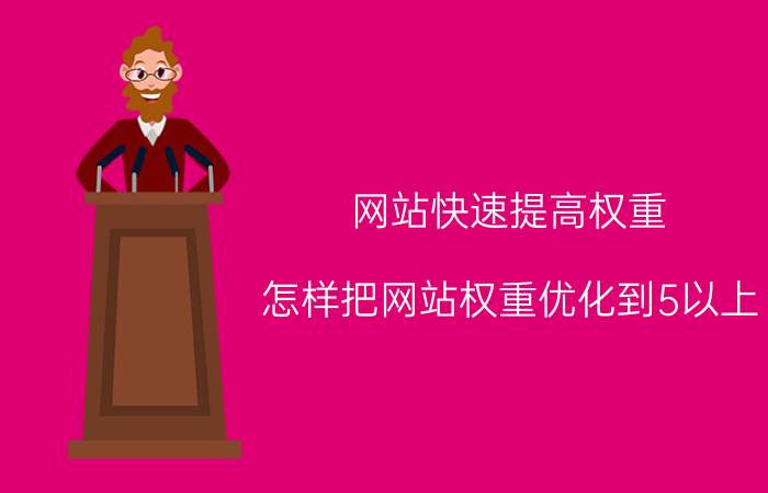 网站快速提高权重 怎样把网站权重优化到5以上？